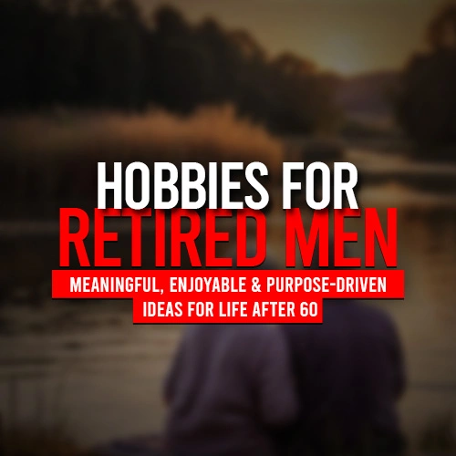 Hobbies for Retired Men: Meaningful, Enjoyable & Purpose-Driven Ideas for Life After 60